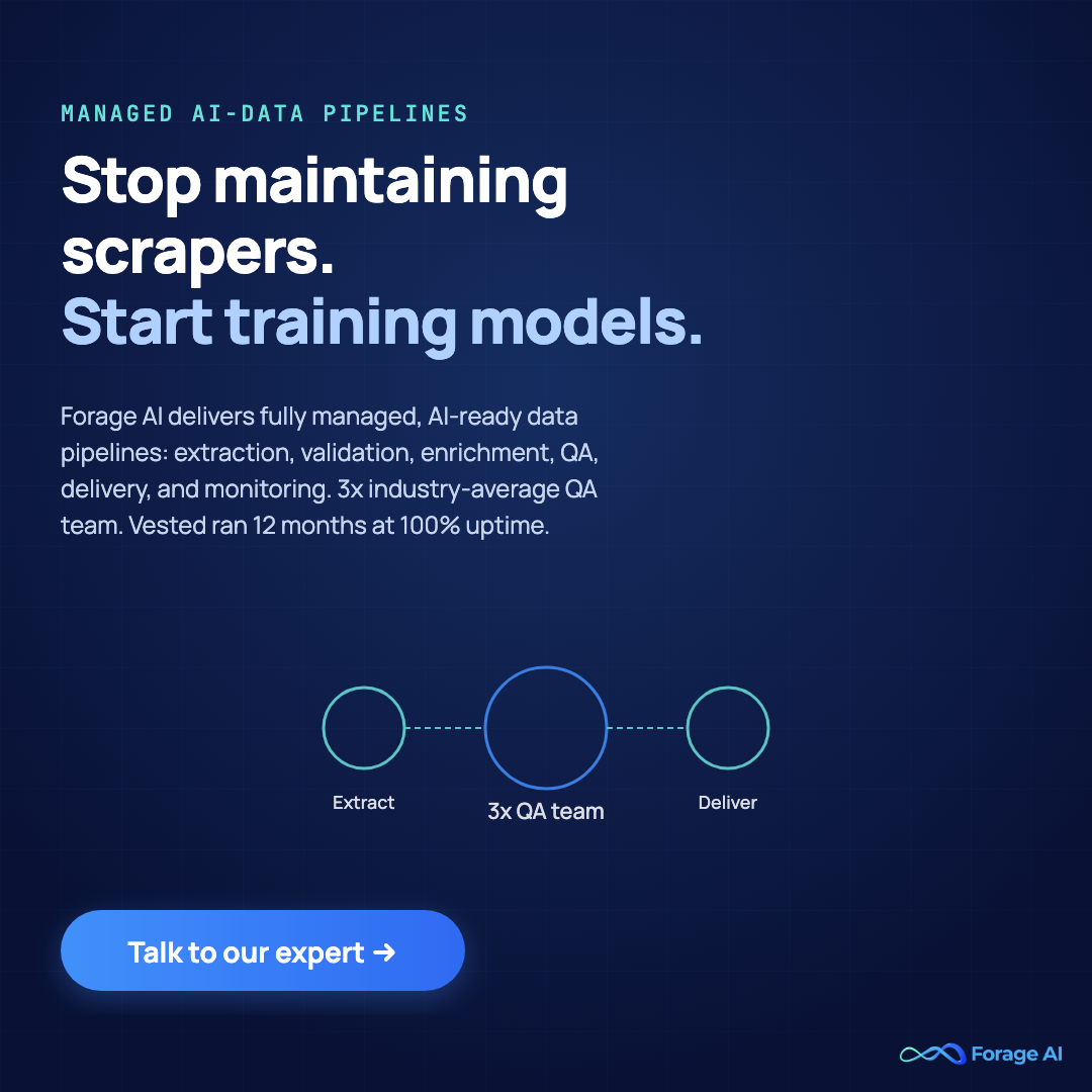 Forage AI promo: stop maintaining scrapers, start training models , fully managed AI-data pipelines with 3x QA coverage and 12-month 100 percent uptime. Talk to our expert.